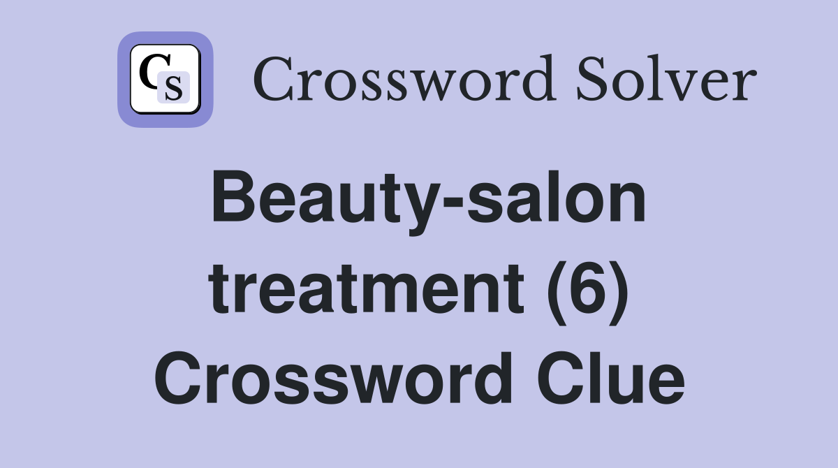 Beautysalon treatment (6) Crossword Clue Answers Crossword Solver